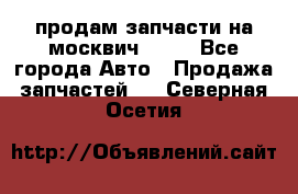 продам запчасти на москвич 2141 - Все города Авто » Продажа запчастей   . Северная Осетия